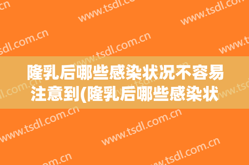 隆乳后哪些感染状况不容易注意到(隆乳后哪些感染状况不容易注意到孕妇)
