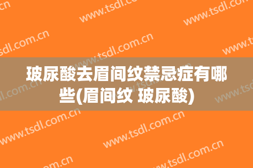 玻尿酸去眉间纹禁忌症有哪些(眉间纹 玻尿酸)