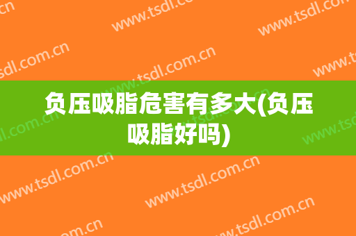 负压吸脂危害有多大(负压吸脂好吗)