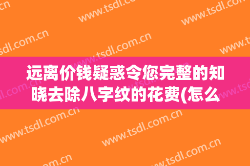 远离价钱疑惑令您完整的知晓去除八字纹的花费(怎么去八字纹)
