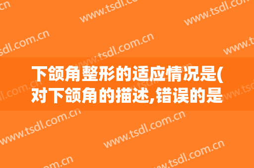 下颌角整形的适应情况是(对下颌角的描述,错误的是)