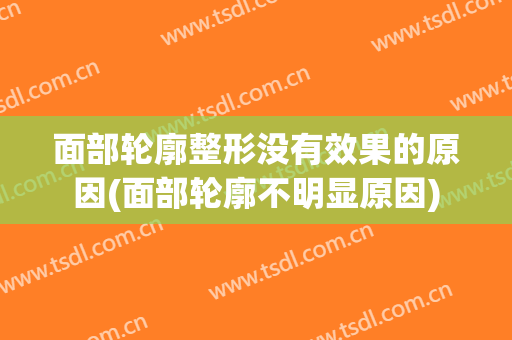 面部轮廓整形没有效果的原因(面部轮廓不明显原因)
