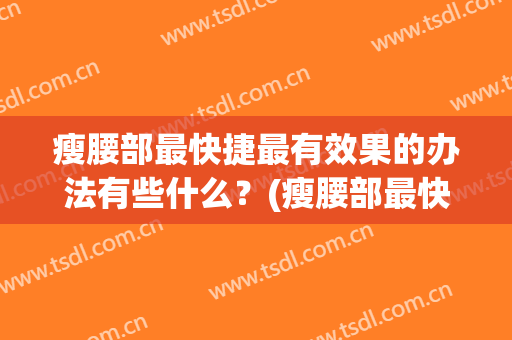 瘦腰部最快捷最有效果的办法有些什么？(瘦腰部最快捷最有效果的办法有些什么呢)