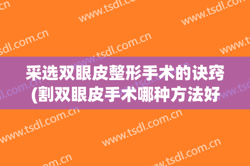 采选双眼皮整形手术的诀窍(割双眼皮手术哪种方法好)
