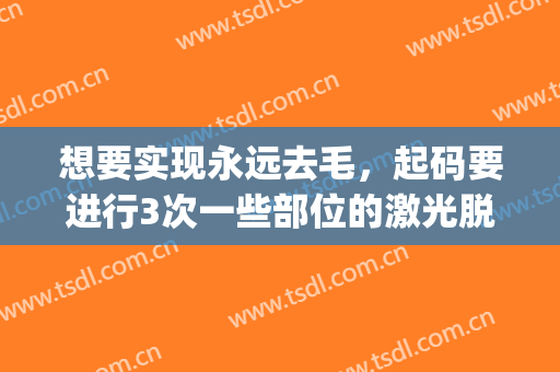 想要实现永远去毛，起码要进行3次一些部位的激光脱毛(激光脱毛前注意)