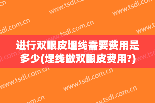 进行双眼皮埋线需要费用是多少(埋线做双眼皮费用?)