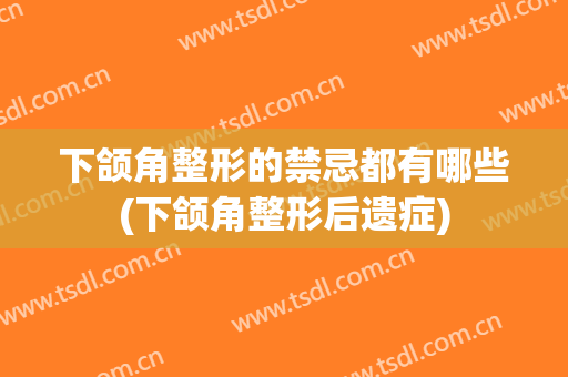 下颌角整形的禁忌都有哪些(下颌角整形后遗症)