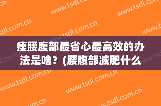 瘦腰腹部最省心最高效的办法是啥？(腰腹部减肥什么最有效)