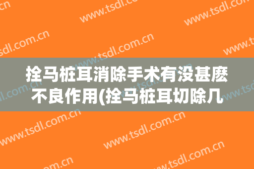 拴马桩耳消除手术有没甚麽不良作用(拴马桩耳切除几天恢复好)