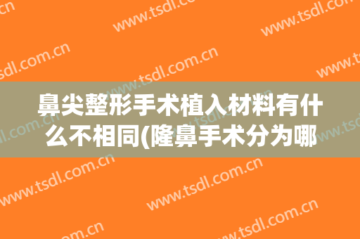 鼻尖整形手术植入材料有什么不相同(隆鼻手术分为哪几种材料)