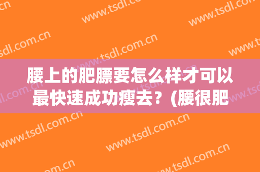 腰上的肥膘要怎么样才可以最快速成功瘦去？(腰很肥怎么减肥)