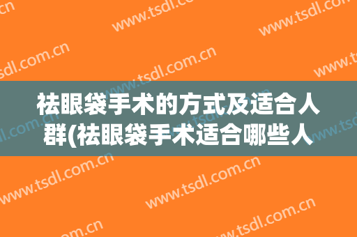 祛眼袋手术的方式及适合人群(祛眼袋手术适合哪些人)