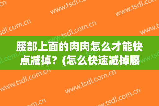 腰部上面的肉肉怎么才能快点减掉？(怎么快速减掉腰上的肉)