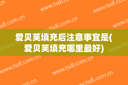 爱贝芙填充后注意事宜是(爱贝芙填充哪里最好)