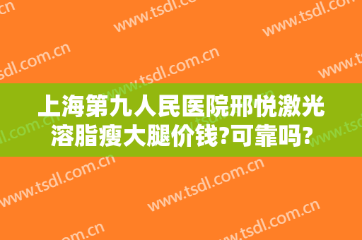 上海第九人民医院邢悦激光溶脂瘦大腿价钱?可靠吗?