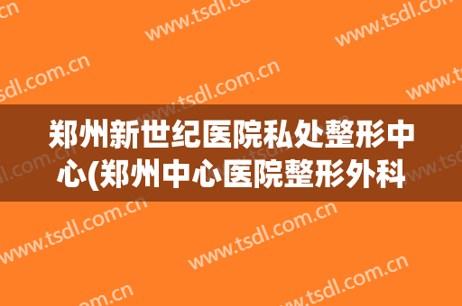 郑州新世纪医院私处整形中心(郑州中心医院整形外科)