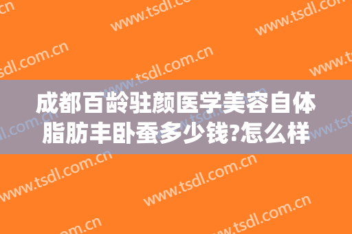 成都百龄驻颜医学美容自体脂肪丰卧蚕多少钱?怎么样?(成都整容抽脂价格)