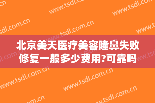 北京美天医疗美容隆鼻失败修复一般多少费用?可靠吗?(隆鼻失败修复手术的价格)