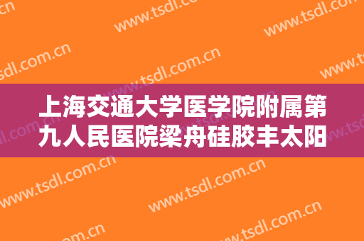 上海交通大学医学院附属第九人民医院梁舟硅胶丰太阳穴一般多少费用?好不好?
