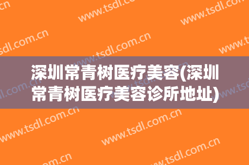 深圳常青树医疗美容(深圳常青树医疗美容诊所地址)