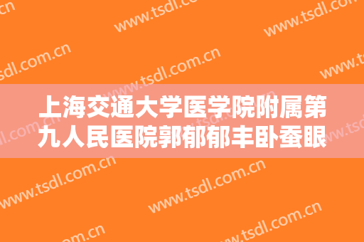 上海交通大学医学院附属第九人民医院郭郁郁丰卧蚕眼一般多少钱?贵不贵?