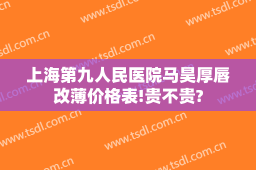 上海第九人民医院马昊厚唇改薄价格表!贵不贵?