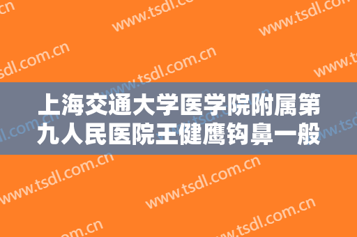 上海交通大学医学院附属第九人民医院王健鹰钩鼻一般多少费用?好不好?