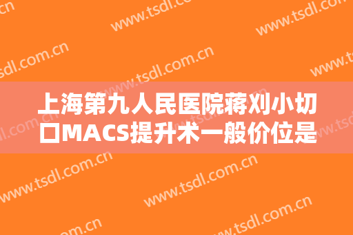 上海第九人民医院蒋刈小切口MACS提升术一般价位是多少费用?多长时间恢复?