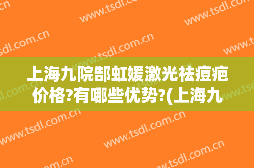 上海九院郜虹媛激光祛痘疤价格?有哪些优势?(上海九院激光祛疤真实图)