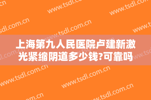 上海第九人民医院卢建新激光紧缩阴道多少钱?可靠吗?