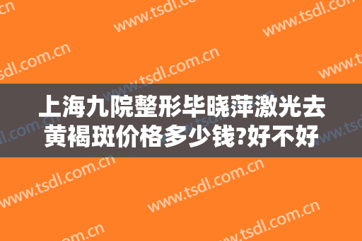 上海九院整形毕晓萍激光去黄褐斑价格多少钱?好不好?