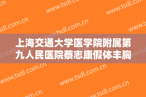 上海交通大学医学院附属第九人民医院蔡志康假体丰胸大楷需要多少费用?需要多久恢复?