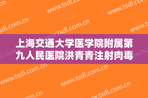 上海交通大学医学院附属第九人民医院洪青青注射肉毒素去动态纹一般多少钱?贵不贵?