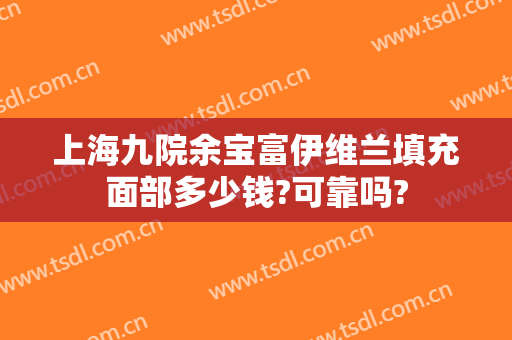 上海九院余宝富伊维兰填充面部多少钱?可靠吗?