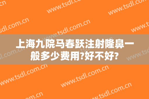上海九院马春跃注射隆鼻一般多少费用?好不好?
