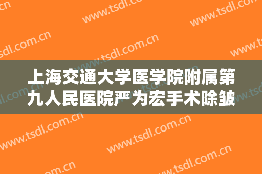 上海交通大学医学院附属第九人民医院严为宏手术除皱需要多少费用?可靠吗?