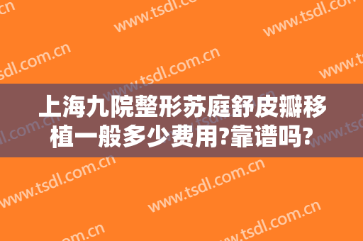 上海九院整形苏庭舒皮瓣移植一般多少费用?靠谱吗?