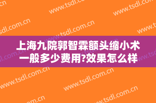 上海九院郭智霖额头缩小术一般多少费用?效果怎么样?