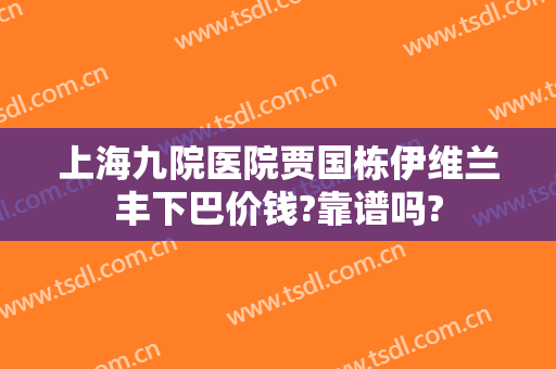 上海九院医院贾国栋伊维兰丰下巴价钱?靠谱吗?