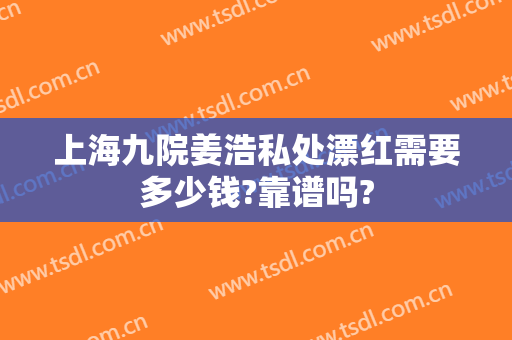 上海九院姜浩私处漂红需要多少钱?靠谱吗?