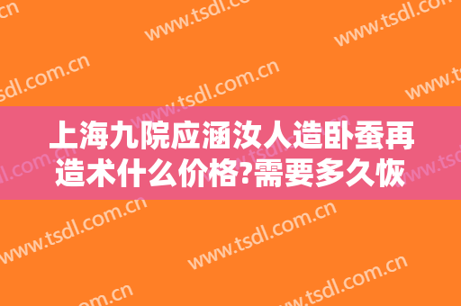 上海九院应涵汝人造卧蚕再造术什么价格?需要多久恢复?