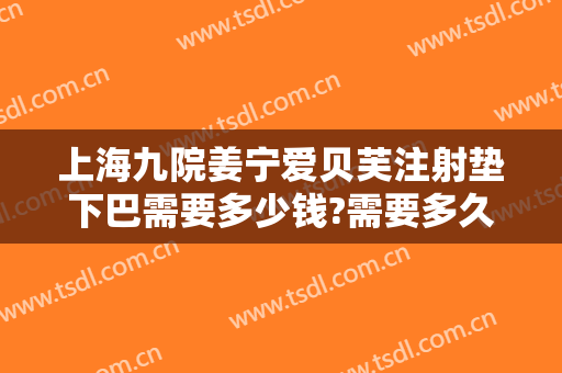 上海九院姜宁爱贝芙注射垫下巴需要多少钱?需要多久恢复?