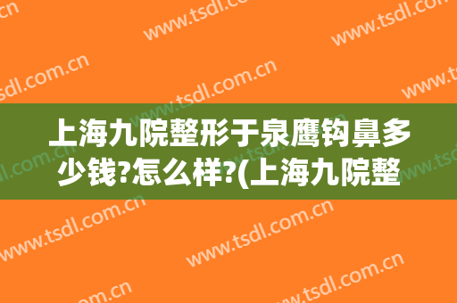 上海九院整形于泉鹰钩鼻多少钱?怎么样?(上海九院整形鼻子专家)