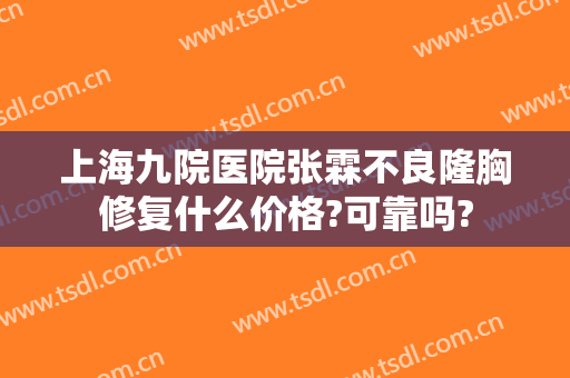 上海九院医院张霖不良隆胸修复什么价格?可靠吗?