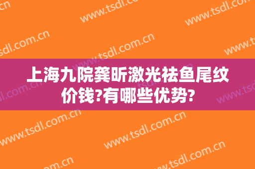 上海九院龚昕激光祛鱼尾纹价钱?有哪些优势?
