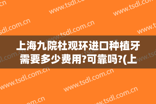 上海九院杜观环进口种植牙需要多少费用?可靠吗?(上海牙防所种植牙要多少钱)