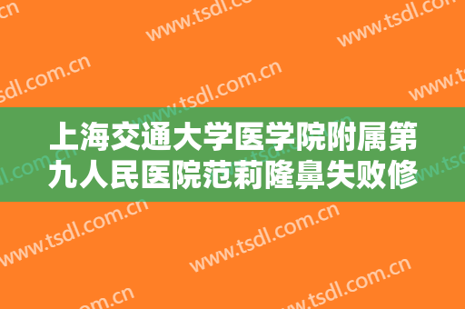 上海交通大学医学院附属第九人民医院范莉隆鼻失败修复需要多少钱?需要多久恢复?