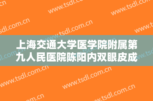 上海交通大学医学院附属第九人民医院陈阳内双眼皮成形价格表!需要多久恢复?