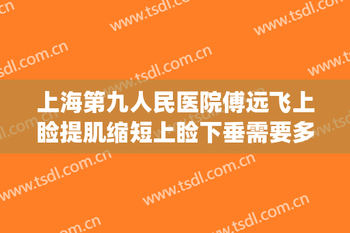 上海第九人民医院傅远飞上睑提肌缩短上睑下垂需要多少钱?好不好?(上海九院上睑下垂矫正多少钱)