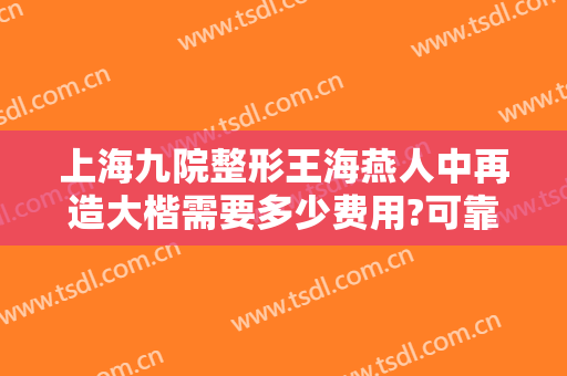 上海九院整形王海燕人中再造大楷需要多少费用?可靠吗?